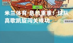 米兰体育-危机重重！球队高歌凯旋闯关成功