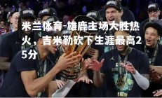 米兰体育-雄鹿主场大胜热火，吉米勒砍下生涯最高25分