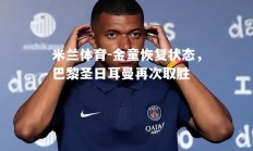 米兰体育-金童恢复状态，巴黎圣日耳曼再次取胜