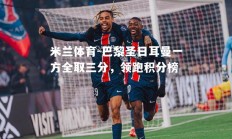 米兰体育-巴黎圣日耳曼一方全取三分，领跑积分榜