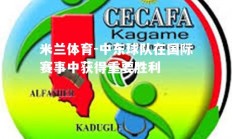 米兰体育-中东球队在国际赛事中获得重要胜利
