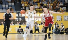 米兰体育-四川队大胜同城对手，晋级季后赛