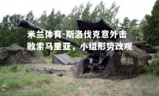 米兰体育-斯洛伐克意外击败索马里亚，小组形势改观