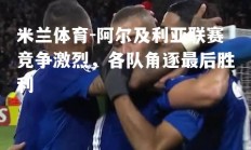 米兰体育-阿尔及利亚联赛竞争激烈，各队角逐最后胜利