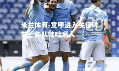 米兰体育-意甲进入关键时刻，各队咄咄逼人