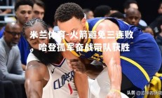 米兰体育-火箭避免三连败，哈登孤军奋战带队获胜
