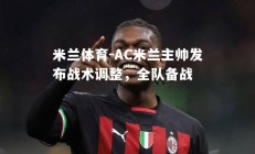 米兰体育-AC米兰主帅发布战术调整，全队备战