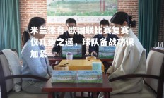 米兰体育-欧国联比赛复赛仅几步之遥，球队备战功课加紧