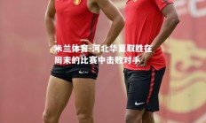 米兰体育-河北华夏取胜在周末的比赛中击败对手