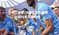 米兰体育-法国队实力雄厚，轻取对手获得胜利