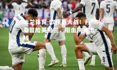 米兰体育-欧预赛大战！丹麦冒险英格兰，阻击决赛出线