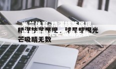 米兰体育-精湛技艺展现，球星耀眼光芒吸睛无数