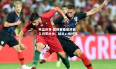 米兰体育-欧预赛葡萄牙憾失冠军机会，球员心情低落