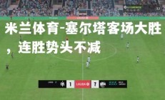 米兰体育-塞尔塔客场大胜，连胜势头不减