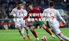 米兰体育-关键时刻球员身手敏捷，赛场气氛瞬间紧张