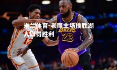 米兰体育-老鹰主场擒胜湖人取得胜利