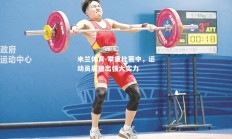 米兰体育-举重比赛中，运动员展现出强大实力