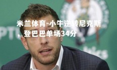 米兰体育-小牛逆转尼克斯，登巴巴单场34分