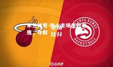 米兰体育-热火主场击败老鹰，夺取