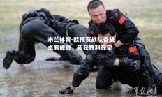 米兰体育-欧预赛战队备战卓有成效，斩获胜利在望