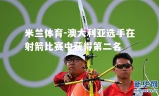 米兰体育-澳大利亚选手在射箭比赛中获得第二名