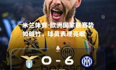 米兰体育-欧洲国家联赛势如破竹，球员表现亮眼