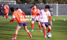 米兰体育-国家女足备战重要国际比赛，近期集训中