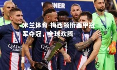 米兰体育-梅西领衔西甲冠军夺冠，全球欢腾