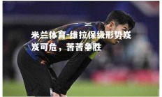 米兰体育-维拉保级形势岌岌可危，苦苦争胜
