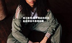 米兰体育-俄罗斯运动员在击剑项目中表现抢眼