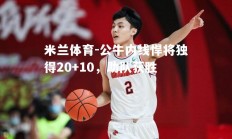 米兰体育-公牛内线悍将独得20+10，助队获胜