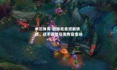 米兰体育-劲旅出击迎新挑战，战术调整引发阵容变动