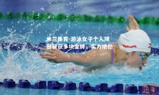 米兰体育-游泳女子个人项目斩获多块金牌，实力绝伦
