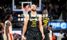 米兰体育-勇士击败活塞，库里轰下40+得分