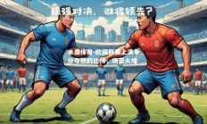 米兰体育-欧国联赛上演争分夺秒的比拼，场面火爆