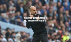米兰体育-曼城踢法脚踏实地，传控战术助攻连连