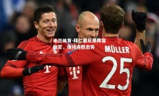 米兰体育-拜仁慕尼黑阵容稳定，保持连胜态势