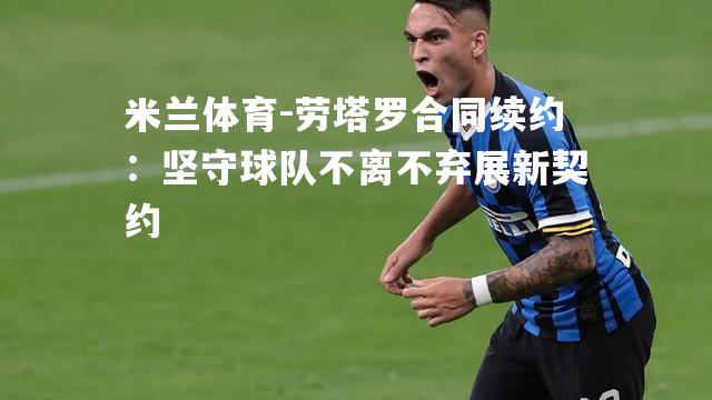 劳塔罗合同续约：坚守球队不离不弃展新契约