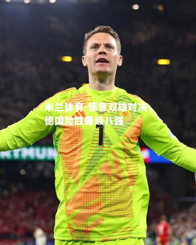 德意双雄对决，德国险胜晋级八强