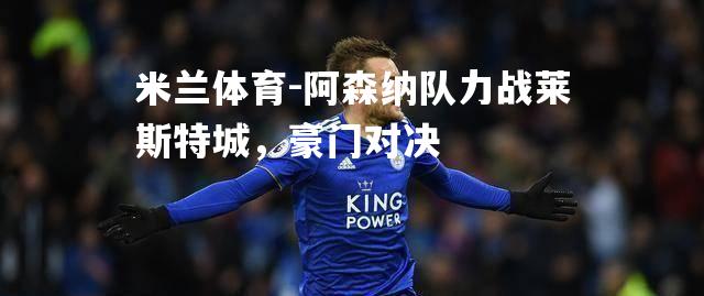 阿森纳队力战莱斯特城，豪门对决
