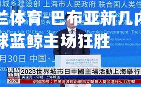 巴布亚新几内亚足球蓝鲸主场狂胜