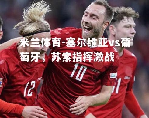 塞尔维亚vs葡萄牙，苏索指挥激战