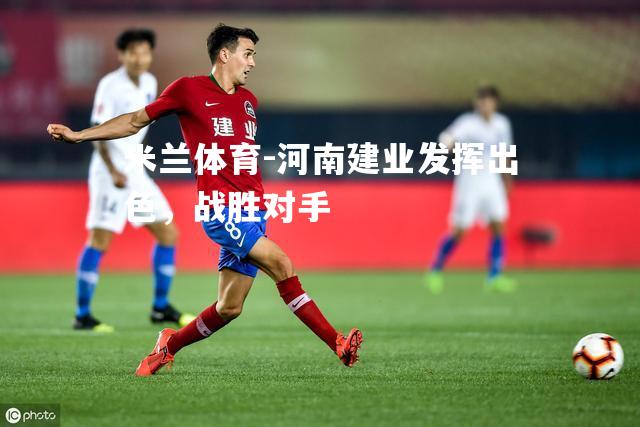 河南建业发挥出色，战胜对手