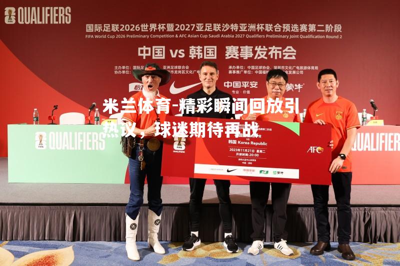 精彩瞬间回放引热议，球迷期待再战