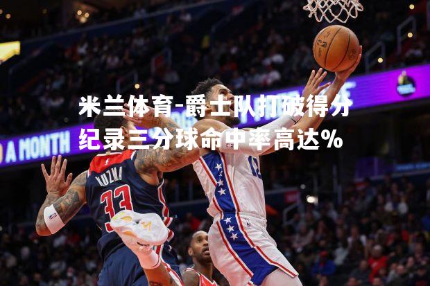 爵士队打破得分纪录三分球命中率高达%
