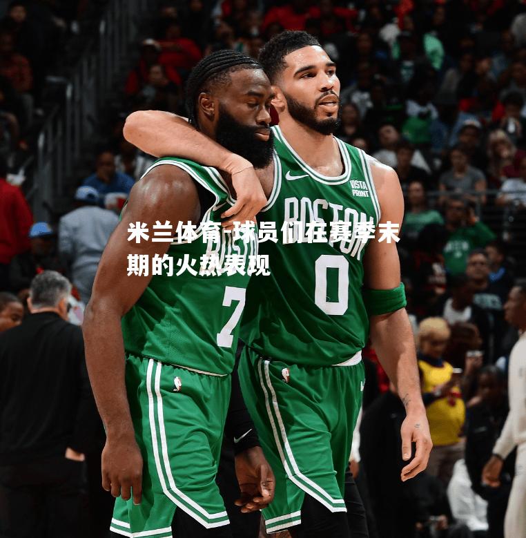 球员们在赛季末期的火热表现
