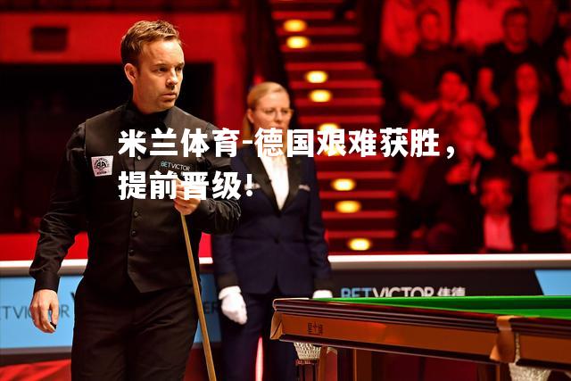 德国艰难获胜，提前晋级！