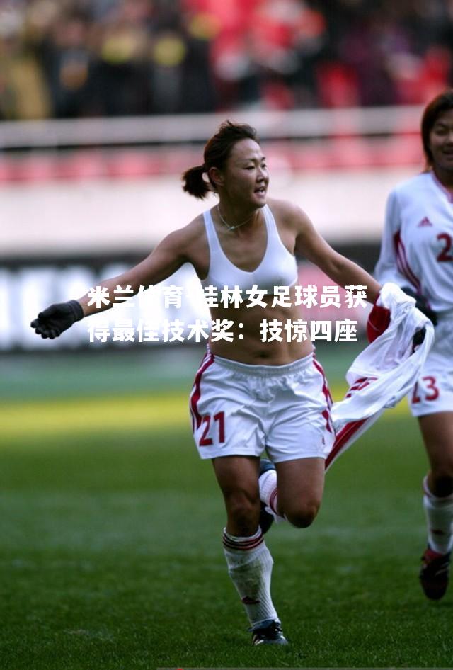 桂林女足球员获得最佳技术奖：技惊四座