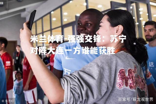 强强交锋：苏宁对阵大连一方谁能获胜