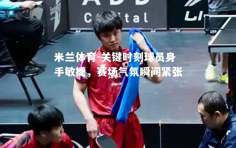 关键时刻球员身手敏捷，赛场气氛瞬间紧张